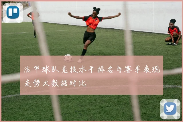 法甲球队竞技水平排名与赛季表现走势大数据对比