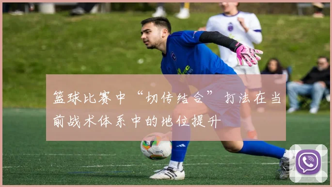 篮球比赛中“切传结合”打法在当前战术体系中的地位提升