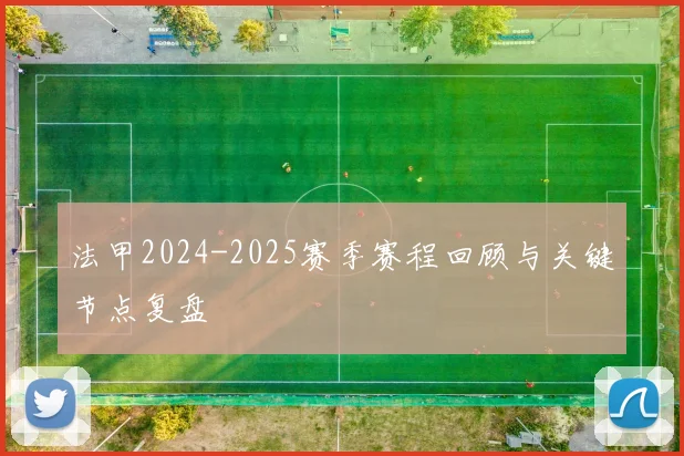 法甲2024-2025赛季赛程回顾与关键节点复盘