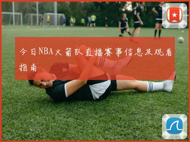 今日NBA火箭队直播赛事信息及观看指南