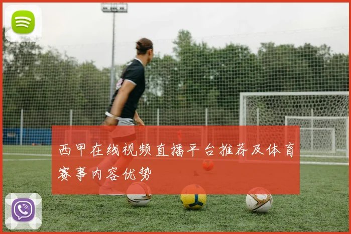 西甲在线视频直播平台推荐及体育赛事内容优势