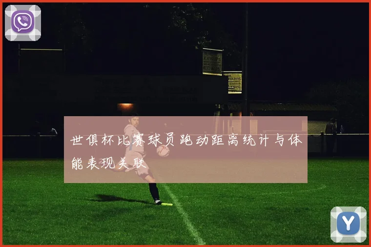 世俱杯比赛球员跑动距离统计与体能表现关联