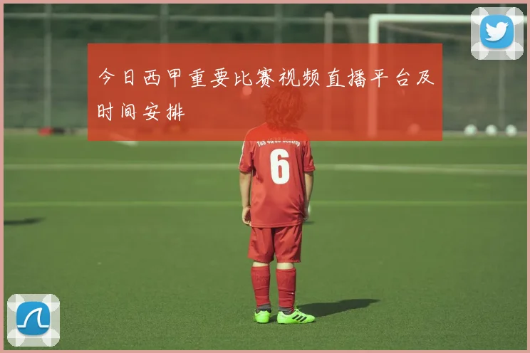 今日西甲重要比赛视频直播平台及时间安排