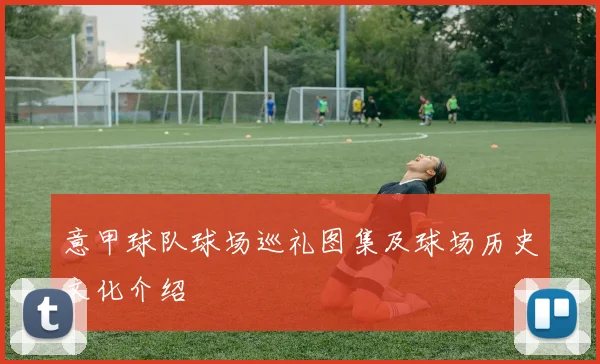 意甲球队球场巡礼图集及球场历史文化介绍