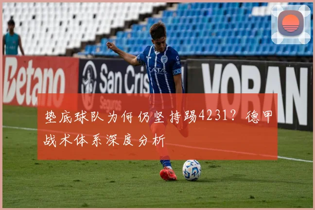 垫底球队为何仍坚持踢4231？德甲战术体系深度分析