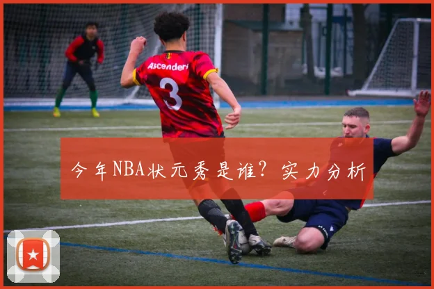 今年NBA状元秀是谁？实力分析