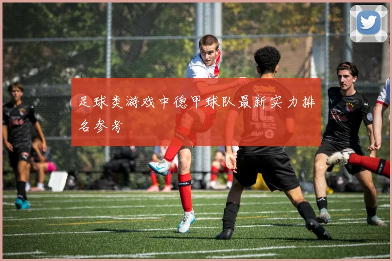 足球类游戏中德甲球队最新实力排名参考