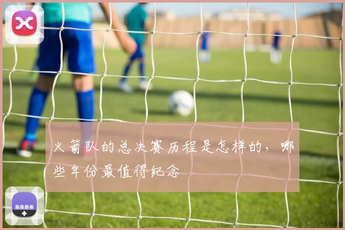 火箭队的总决赛历程是怎样的，哪些年份最值得纪念