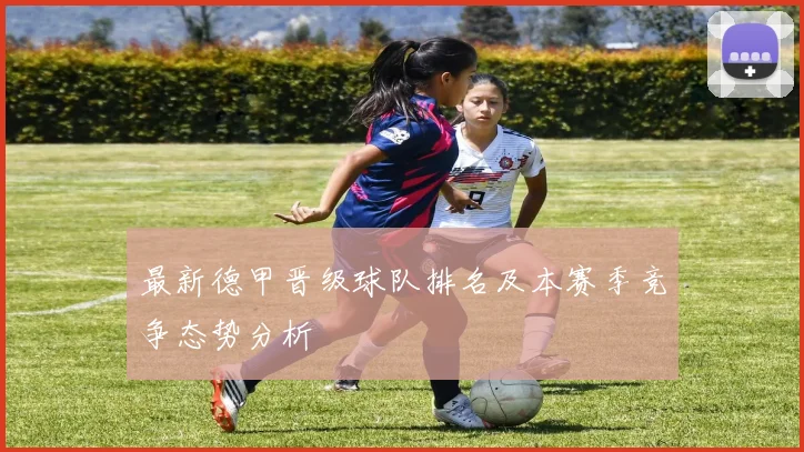 最新德甲晋级球队排名及本赛季竞争态势分析