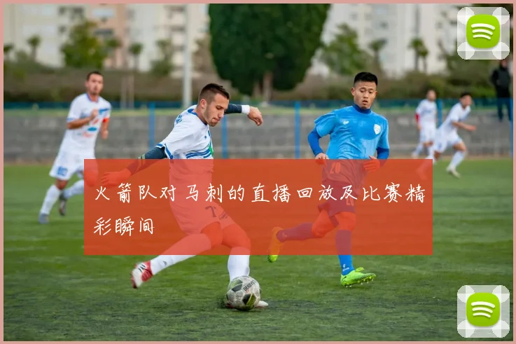 火箭队对马刺的直播回放及比赛精彩瞬间