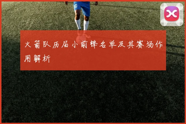 火箭队历届小前锋名单及其赛场作用解析