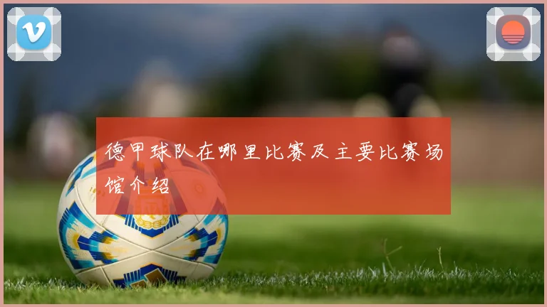 德甲球队在哪里比赛及主要比赛场馆介绍