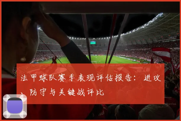法甲球队赛季表现评估报告：进攻、防守与关键战评比