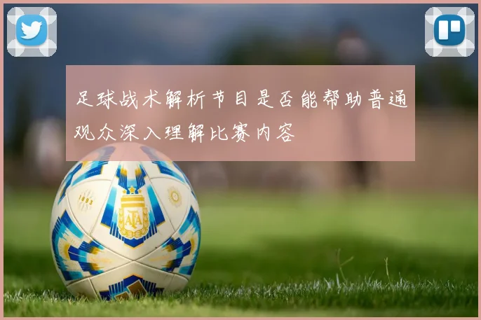 足球战术解析节目是否能帮助普通观众深入理解比赛内容